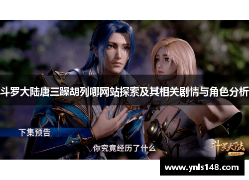 斗罗大陆唐三躁胡列哪网站探索及其相关剧情与角色分析